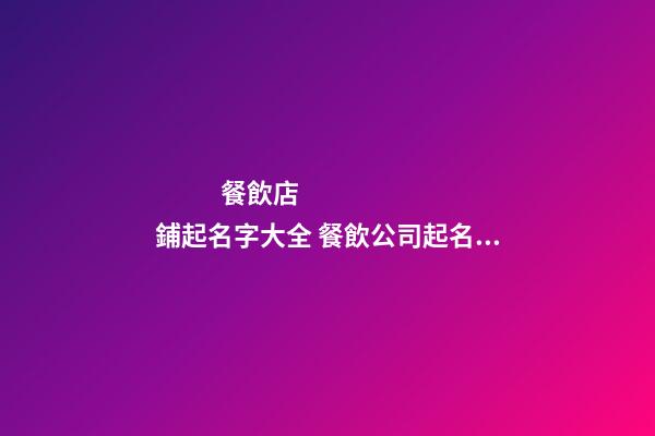 餐飲店鋪起名字大全 餐飲公司起名字大全-第1張-店鋪起名-玄機派